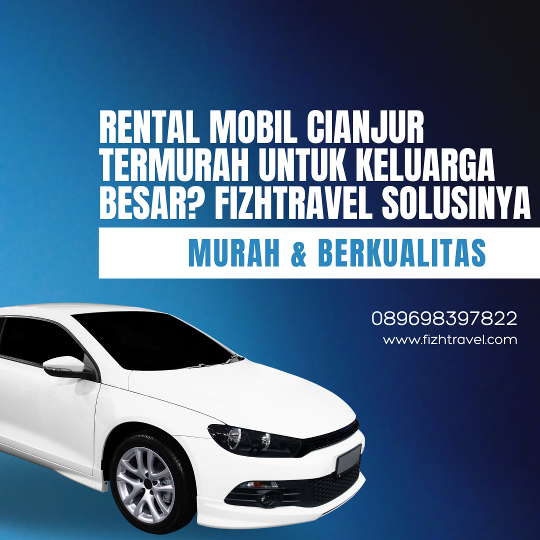 Rental Mobil Cianjur Termurah untuk Keluarga Besar? Fizhtravel Solusinya